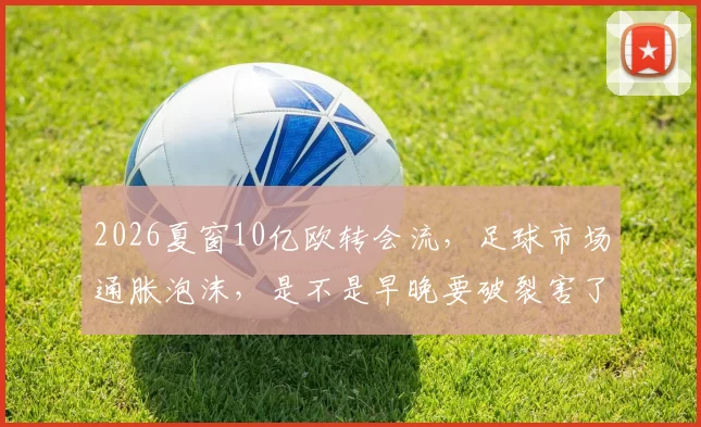 2026夏窗10亿欧转会流，足球市场通胀泡沫，是不是早晚要破裂害了小球队
