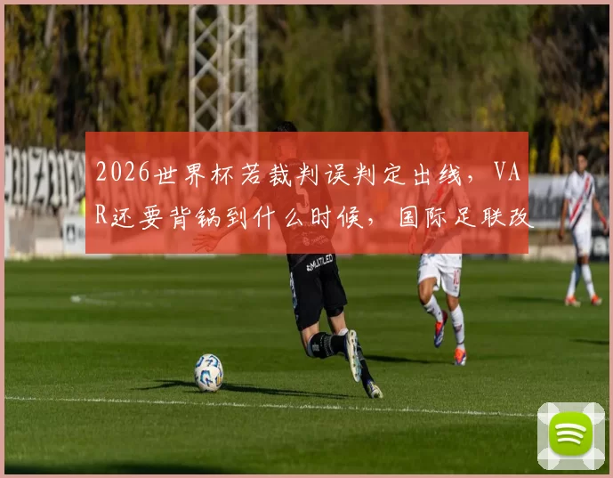 2026世界杯若裁判误判定出线，VAR还要背锅到什么时候，国际足联改革是不是太慢了